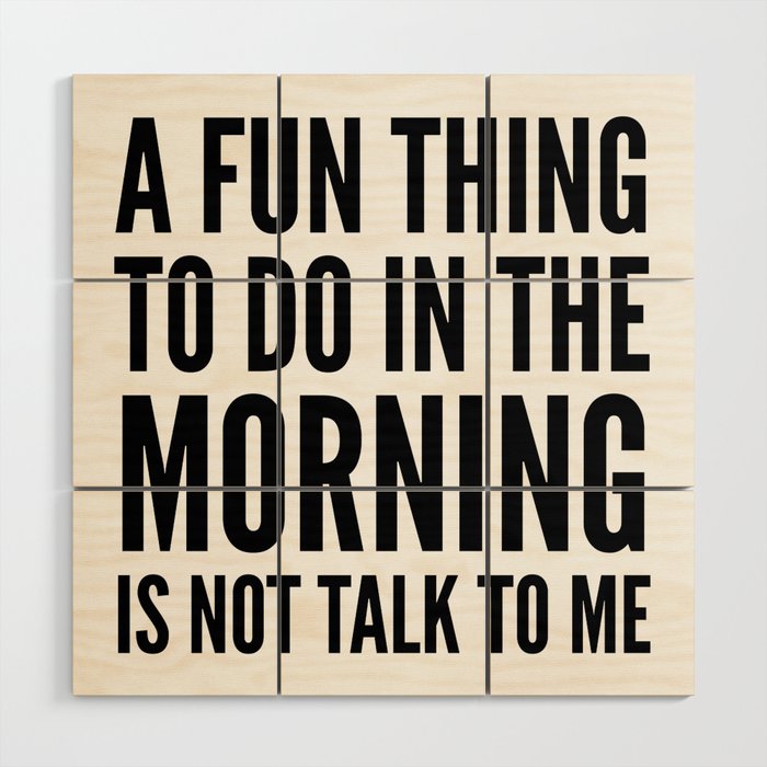 A Fun Thing To Do In The Morning Is Not Talk To Me Wood Wall Art