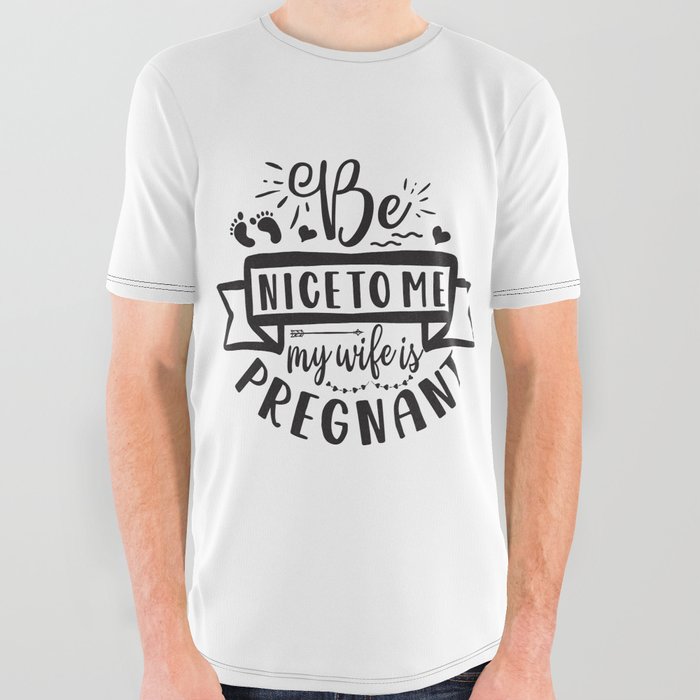 Be Nice To Me My Wife Is Pregnant All Over Graphic Tee