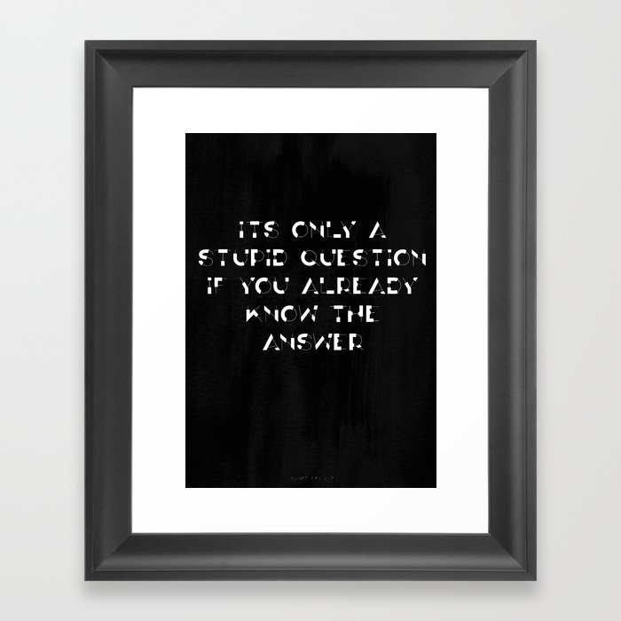 Its Only a Stupid Question if You Already Know the Answer Framed Art Print