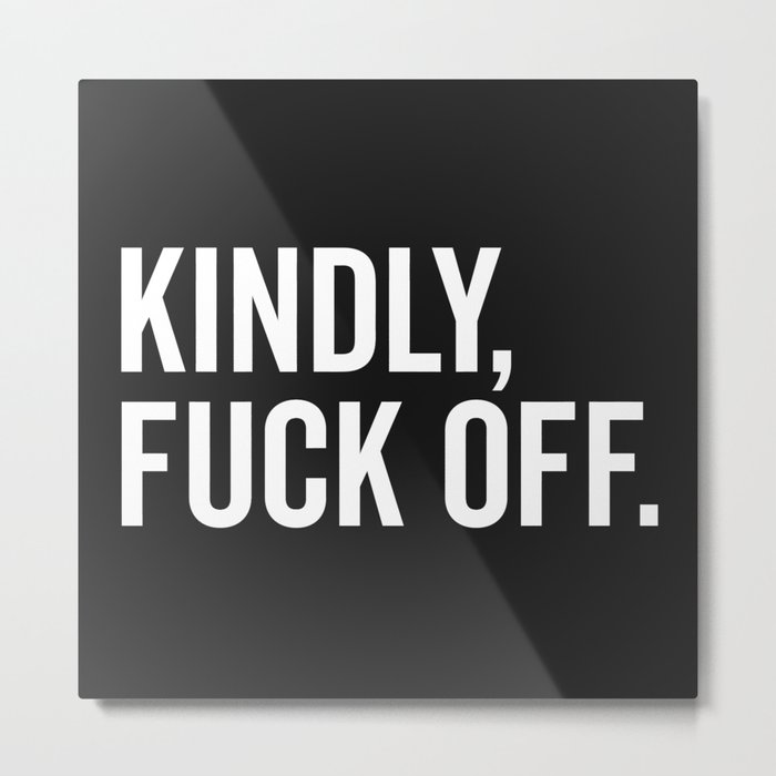 Kindly Fuck Off Offensive Quote Metal Print