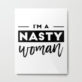 I'm a Nasty Woman Metal Print | Typography, Feminist, Feminism, Protest, Hillaryclinton, Elections2016, Black and White, Donaldtrump, Graphicdesign, Digital 