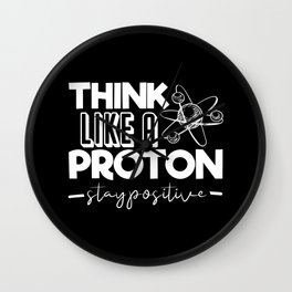 Think Like A Proton Stay Positive Chemistry Quote Wall Clock