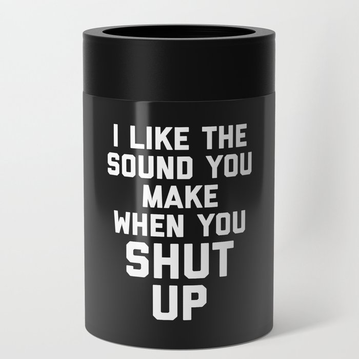 Sound You Make Shut Up Funny Offensive Quote Can Cooler