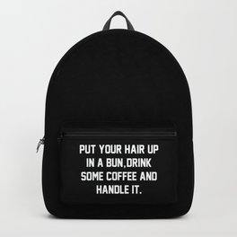 Put Your Hair Up In A Bun, Drink Some Coffee And Handle It Backpack