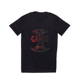 I Don't Need To Get A Life I'm A Gamer I Have Lots Of Lives T Shirt