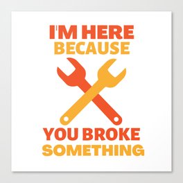 I'm here because you broke something Canvas Print
