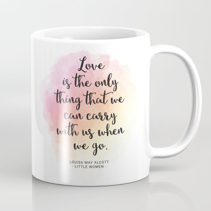 Love is the only thing that we can carry with us when we go. Louisa May Alcott, Little Women Coffee Mug