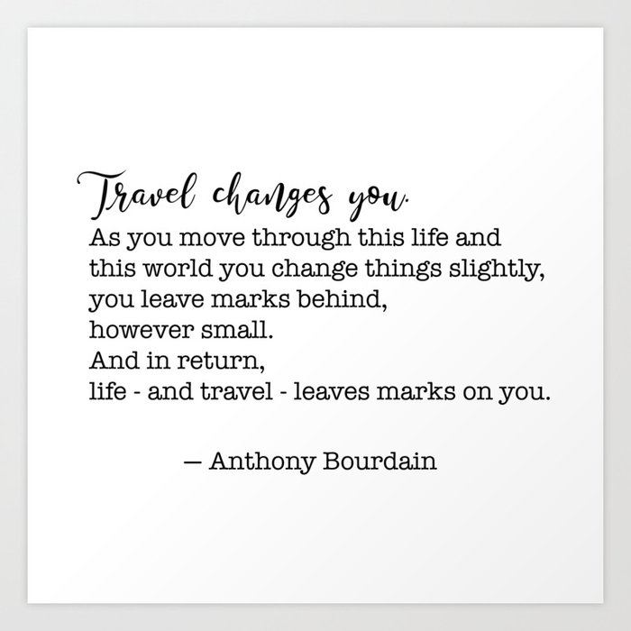 Travel quote - Anthony Bourdain - Travel changes you Art Print