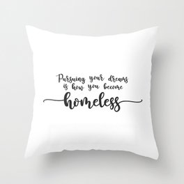 Pursuing Your Dreams is How You Become Homeless Throw Pillow