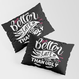 Better Late Than Ugly Funny Beauty Quote Pillow Sham