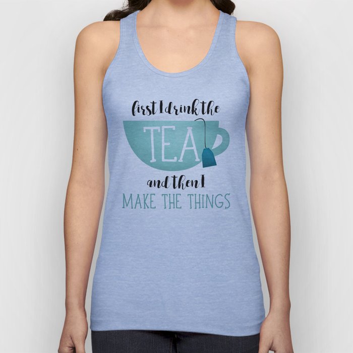 First I Drink The Tea And Then I Make The Things Tank Top