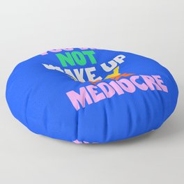 You Did Not Wake Up Today to Be Mediocre Floor Pillow