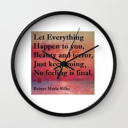 “Let everything happen to you: beauty and terror. / Just keep going. No feeling is final.”  Rainer Maria Rilke quote Wall Clock