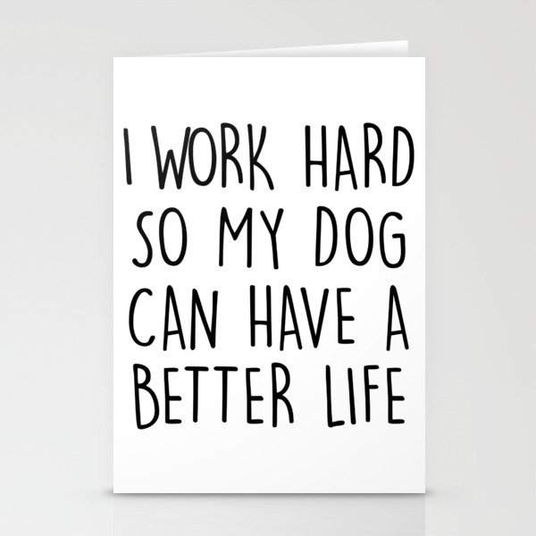 I WORK HARD SO MY DOG CAN HAVE A BETTER LIFE Stationery Cards