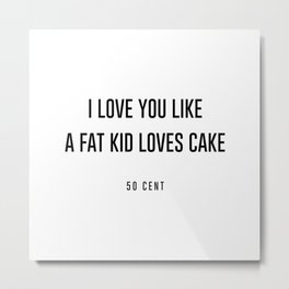 I love you like a fat kid loves cake Metal Print