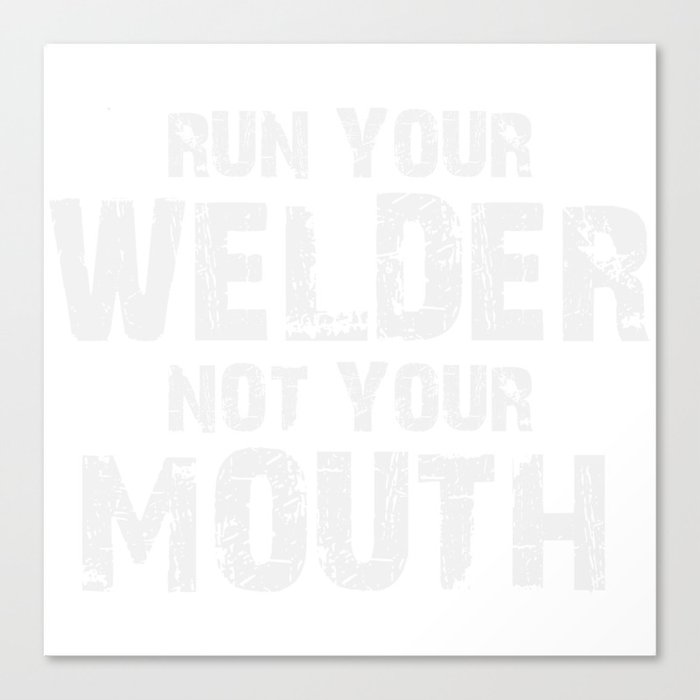 Run Your Welder Not Your Mouth Canvas Print