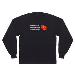 "You talk a lot for someone in Fireball range." Long Sleeve T Shirt