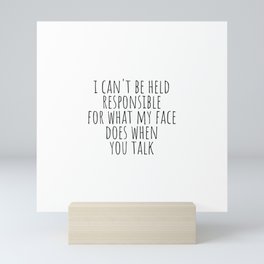 I can't be held responsible for what my face does when you talk Mini Art Print