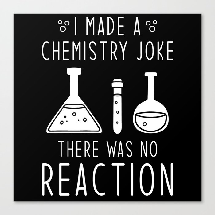 I made a chemistry joke there was no reaction Canvas Print