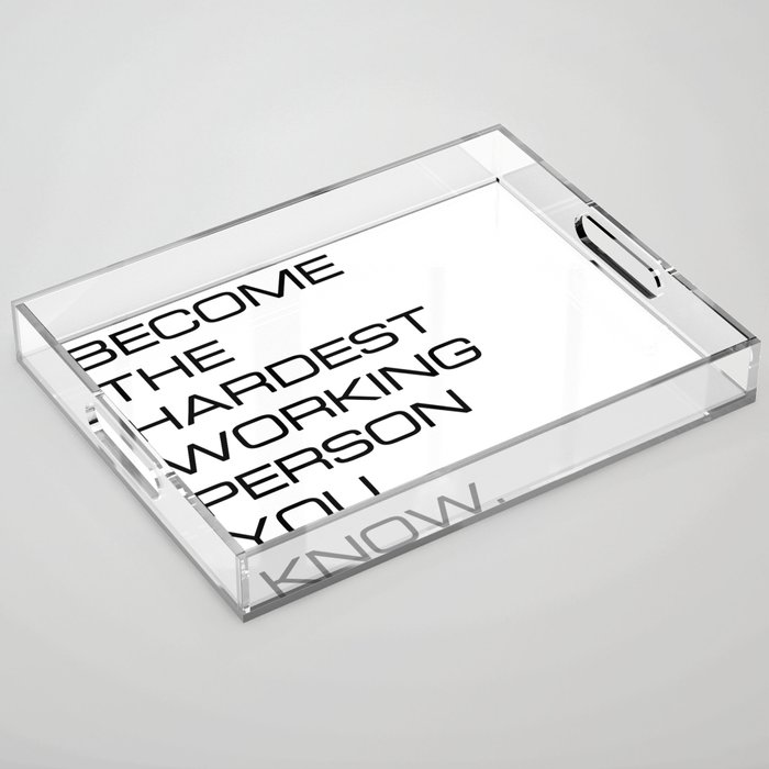 Become the hardest working person you know (white background) Acrylic Tray