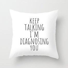 Keep Talking I'm Diagnosing You Throw Pillow