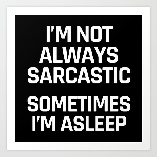 I'm Not Always Sarcastic Sometimes I'm Asleep (Black and White) Art Print