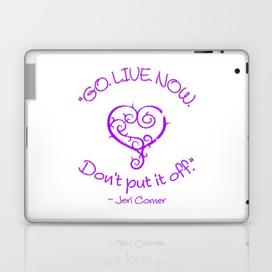 "GO. LIVE. NOW.  Don't put it off." ~ Jeri Comer Laptop & iPad Skin