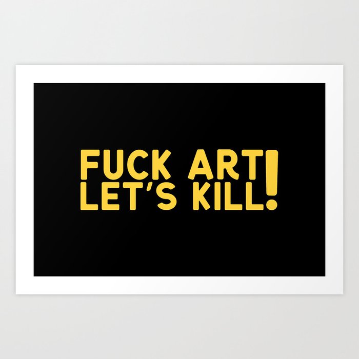 Fuck Art Let's Kill Art Print