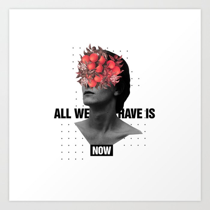 All We Have Is Now Art Print