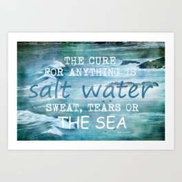 The cure for anything is salt water, sweat, tears, or the sea.    Dinesen, Isak Art Print