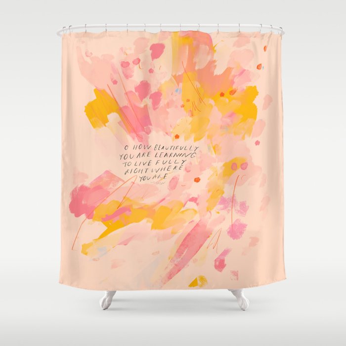 "O How Beautifully You Are Learning To Live Fully Right Where You Are." Shower Curtain