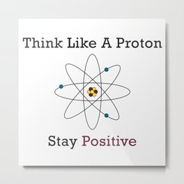 Think Like a Proton Stay Positive Metal Print | Chemistry, Kindness, Elated, Glad, Pleased, Digital, Pop Art, Happy, Pleasant, Proton 