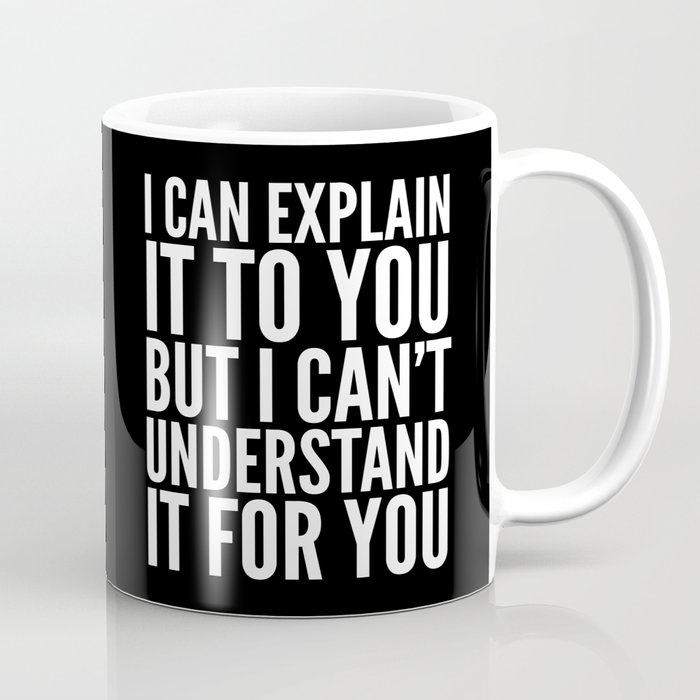 I Can Explain it to You, But I Can't Understand it for You (Black & White) Coffee Mug