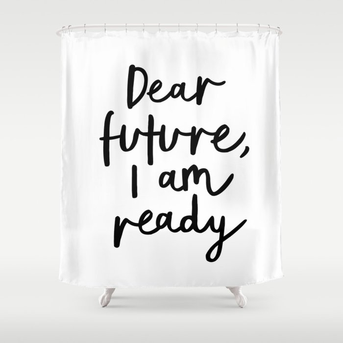 Dear Future I Am Ready modern black and white minimalist typography poster home room wall decor Shower Curtain