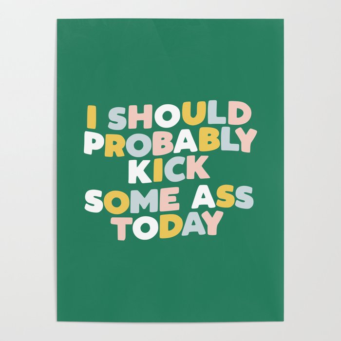 I Should Probably Kick Some Ass Today hand drawn type in pink green blue and white Poster