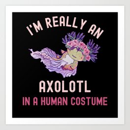 I'm Really An Axolotl In A Human Costume Art Print