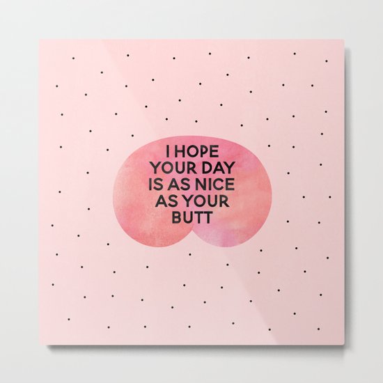 I Hope Your Day Is As Nice As Your Butt Metal Print