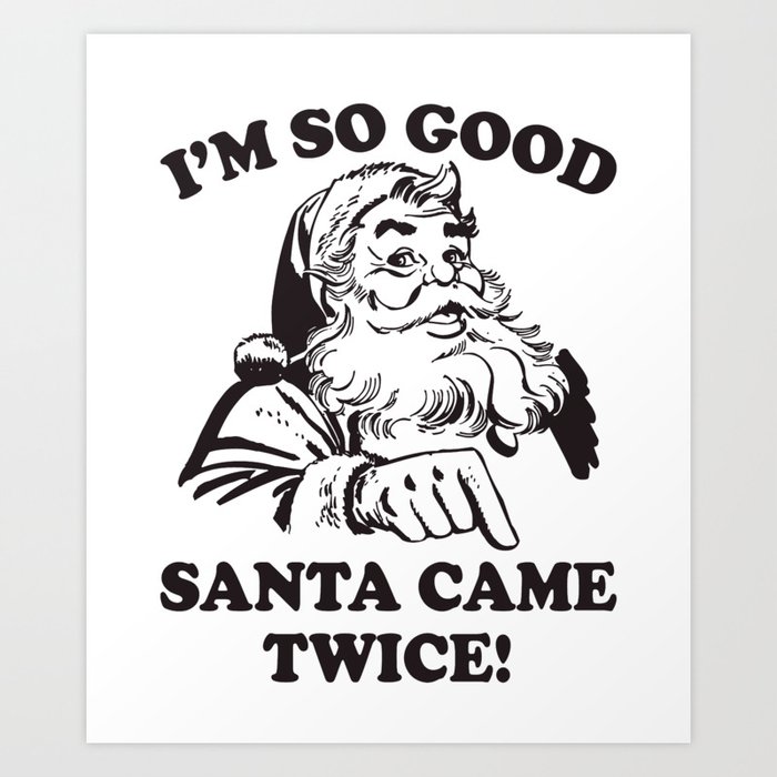 I'm SO Good Santa Came Twice Funny Christmas Art Print