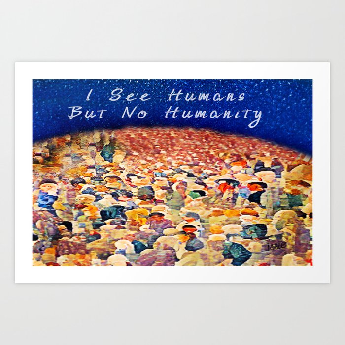I See Humans But No Humanity Art Print