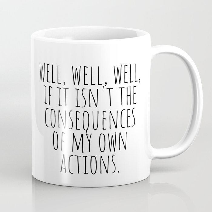 Well Well Well if it Isn't the Consequences Of My Own Actions Coffee Mug