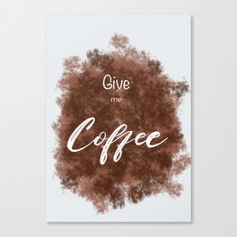 Give me Coffee Canvas Print