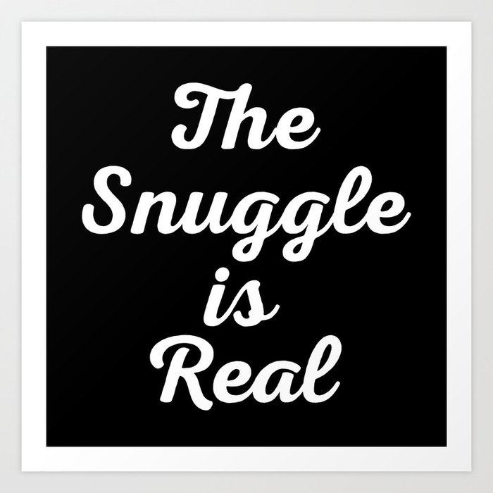 The Snuggle Is Real Funny Cute Sarcastic Quote Art Print