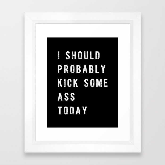 I Should Probably Kick Some Ass Today black-white typography poster bedroom wall home decor Framed Art Print