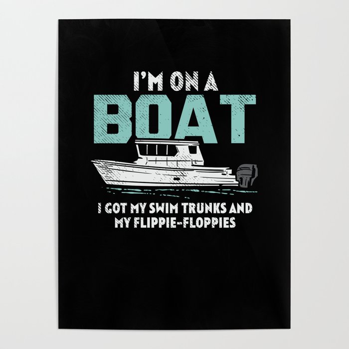I'm On A Boat I Got My Swim Trunks And My Flippie-Floppies Poster