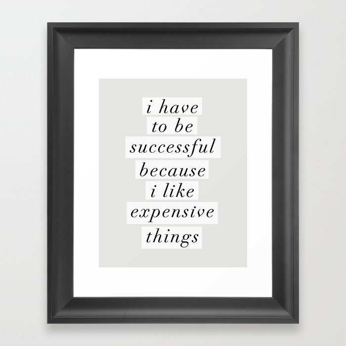 I Have to Be Successful Because I Like Expensive Things monochrome typography home wall decor Framed Art Print