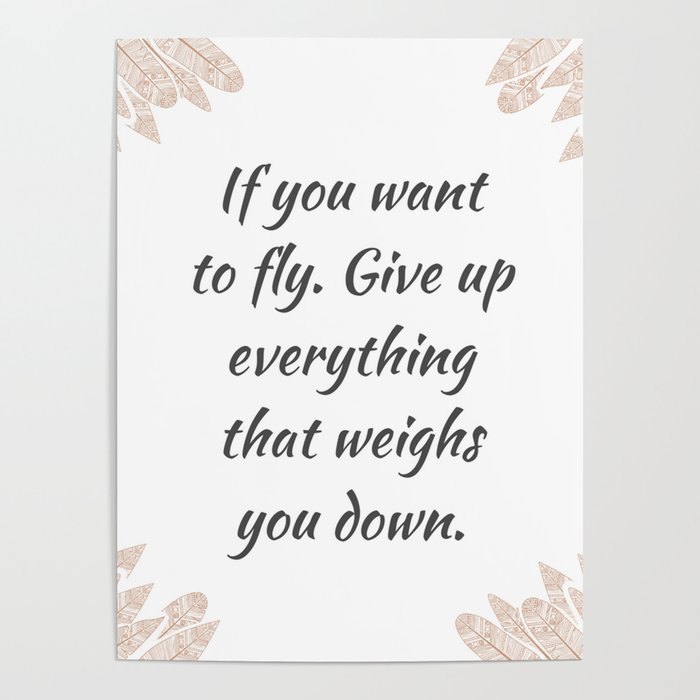 If You Want To Fly Give Up Everything That Weighs You Down Quote Positive Inspirational Sayings Poster By Themoneymagnet Society6