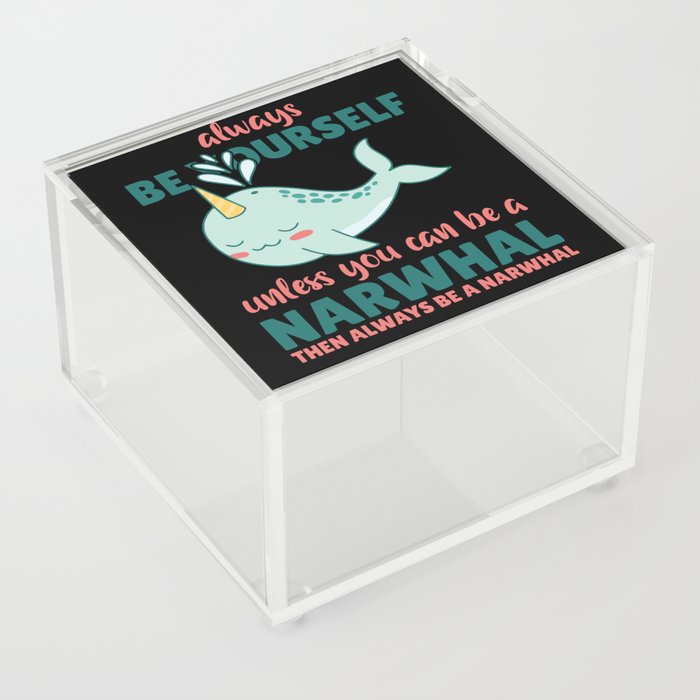 Be Yourself Unless You Can Be A Narwhal Acrylic Box