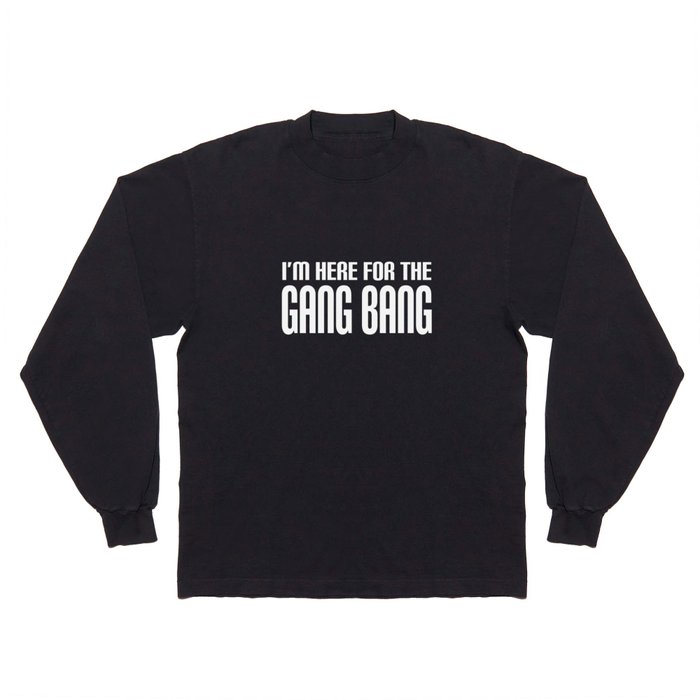 IM FOR THE GANG BANG FUNNY RUDE SEX OFFENSIVE OFFENSIVE brother Long Sleeve Shirt by SaranKnudsen | Society6