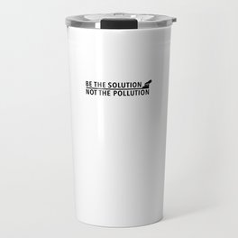 Be The Solution, Not The Polution Travel Mug