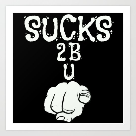 Sucks To Be You Art Print